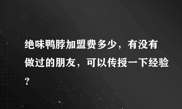 绝味鸭脖加盟费多少，有没有做过的朋友，可以传授一下经验？