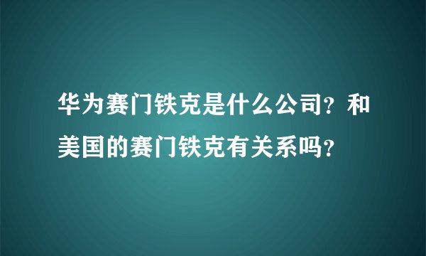 华为赛门铁克是什么公司？和美国的赛门铁克有关系吗？