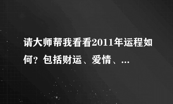 请大师帮我看看2011年运程如何？包括财运、爱情、事业等方面。