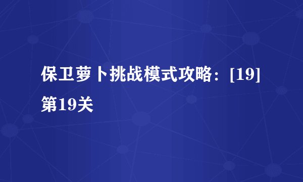 保卫萝卜挑战模式攻略：[19]第19关