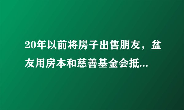 20年以前将房子出售朋友，盆友用房本和慈善基金会抵押借款十多万，如今盆友失踪了好几年，如今人们想向慈善基金会赎出房本，我想问一下写如何的协议书能够防范风险，也有赎出算作法律法规实际意义回购房地产吗
