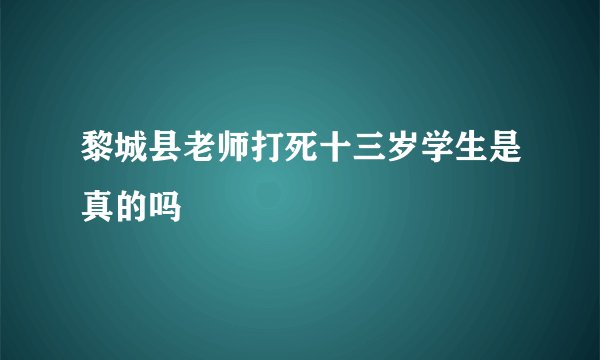 黎城县老师打死十三岁学生是真的吗