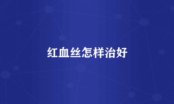 红血丝怎样治好