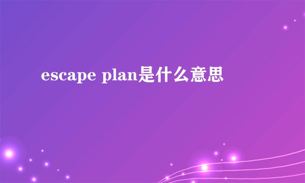 escape plan是什么意思