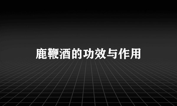 鹿鞭酒的功效与作用