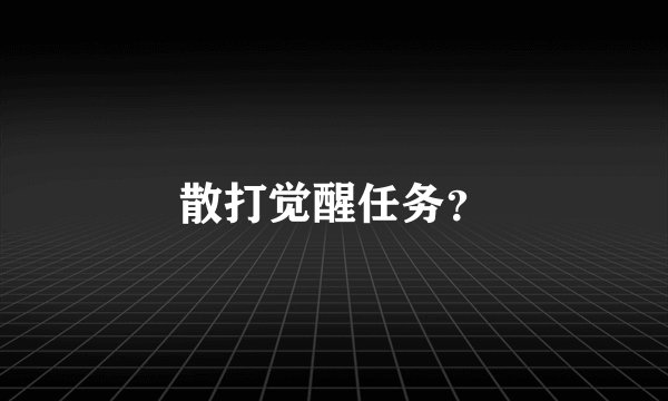 散打觉醒任务？