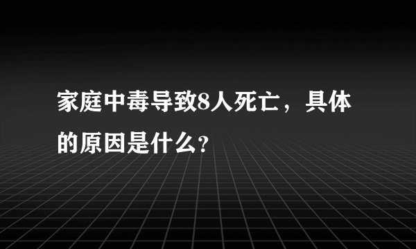 家庭中毒导致8人死亡，具体的原因是什么？