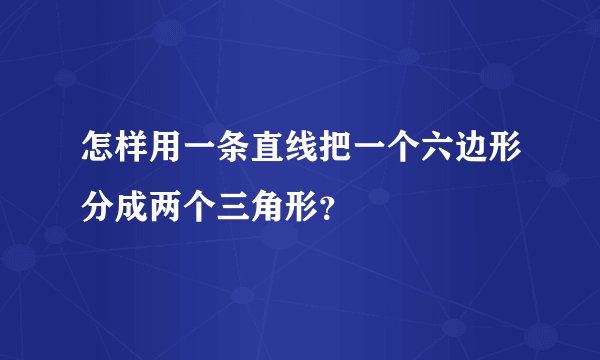 怎样用一条直线把一个六边形分成两个三角形？