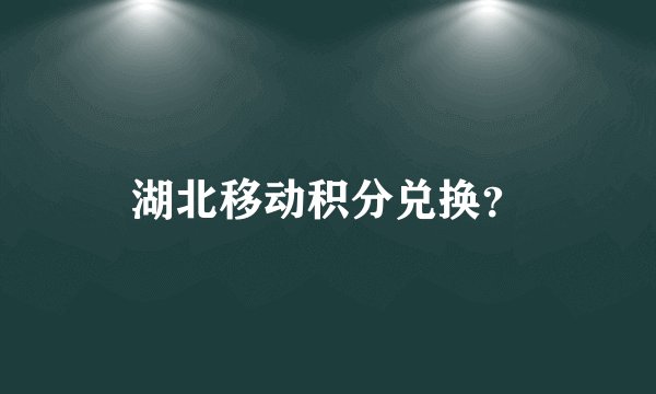湖北移动积分兑换？