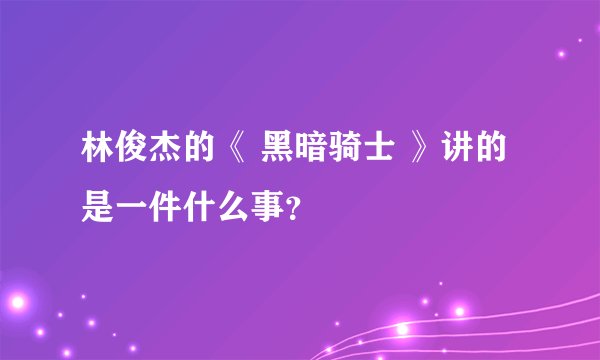 林俊杰的《 黑暗骑士 》讲的是一件什么事？