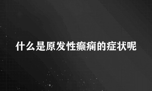 什么是原发性癫痫的症状呢