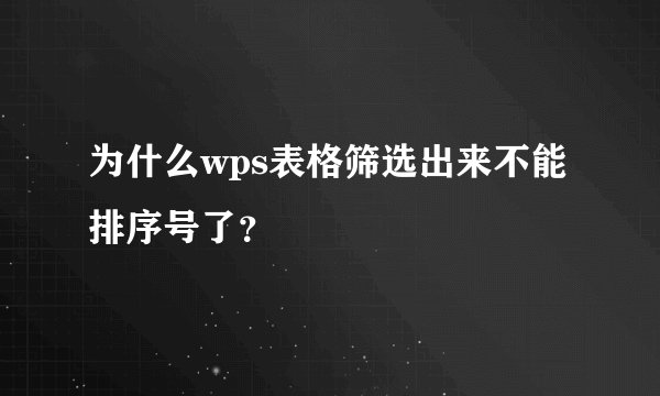 为什么wps表格筛选出来不能排序号了？