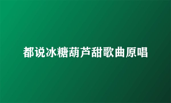 都说冰糖葫芦甜歌曲原唱