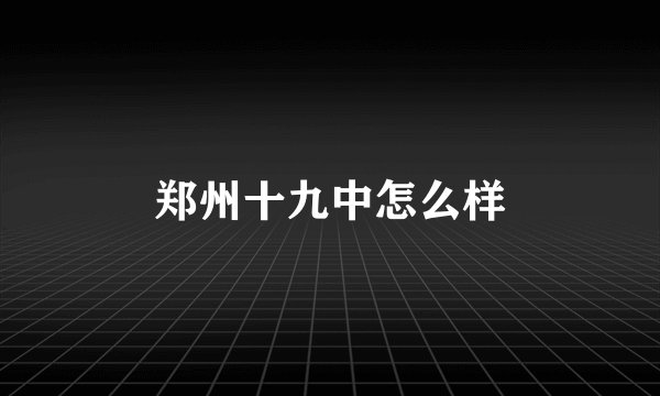 郑州十九中怎么样