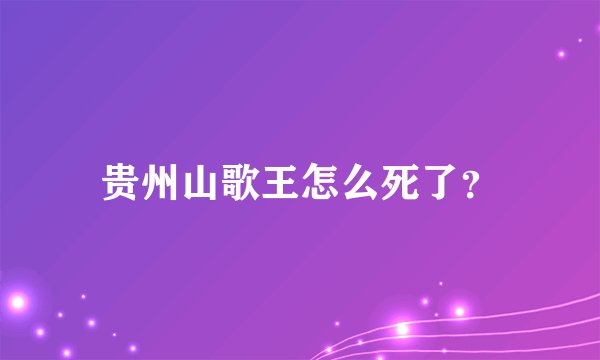 贵州山歌王怎么死了？
