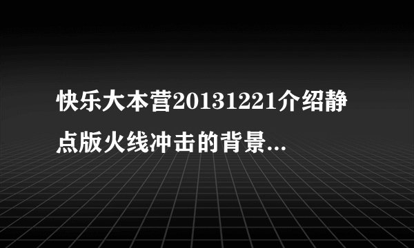 快乐大本营20131221介绍静点版火线冲击的背景音乐是啥？