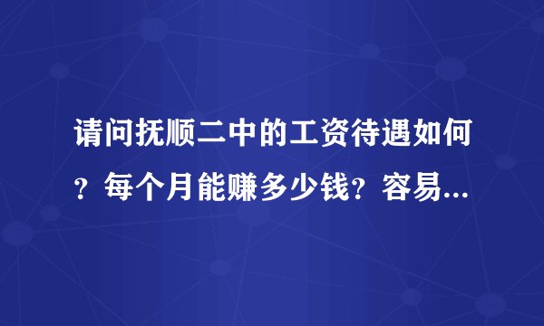请问抚顺二中的工资待遇如何？每个月能赚多少钱？容易进吗？那里缺数学老师吗？