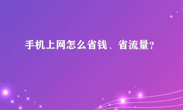 手机上网怎么省钱、省流量？