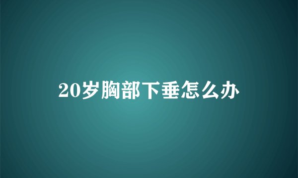 20岁胸部下垂怎么办
