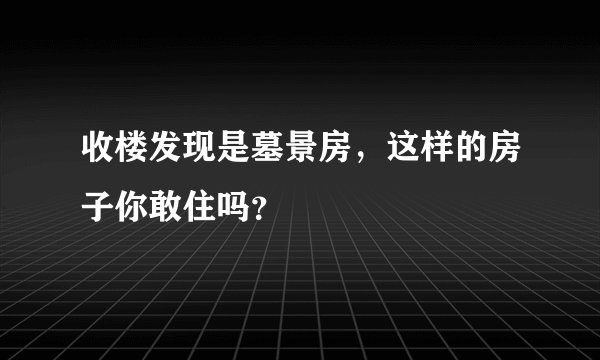 收楼发现是墓景房，这样的房子你敢住吗？