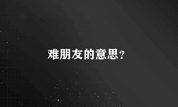 难朋友的意思？