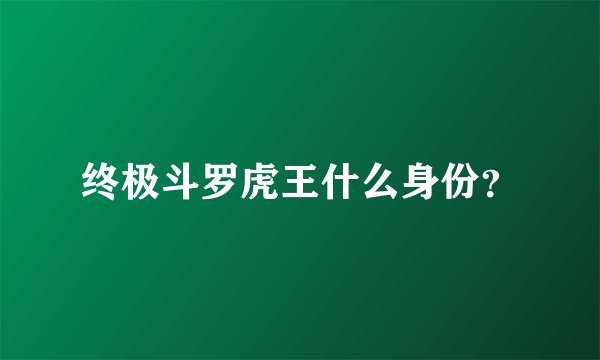 终极斗罗虎王什么身份？