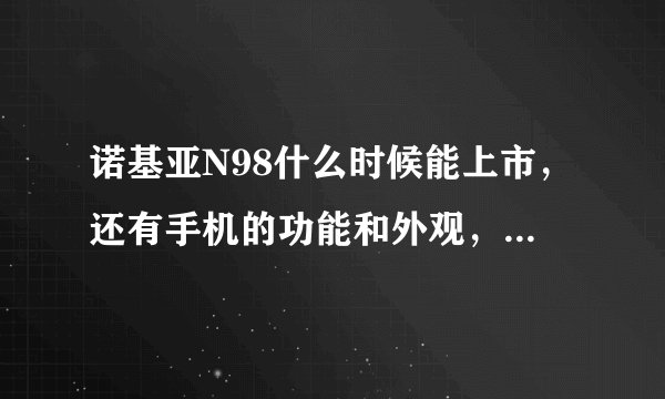 诺基亚N98什么时候能上市，还有手机的功能和外观，最好能有图片。