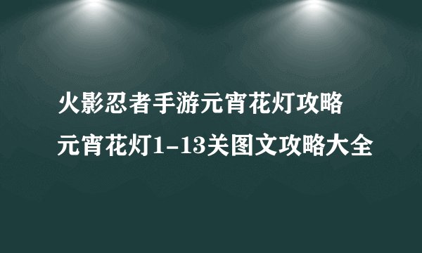 火影忍者手游元宵花灯攻略 元宵花灯1-13关图文攻略大全