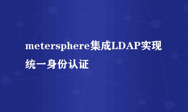 metersphere集成LDAP实现统一身份认证