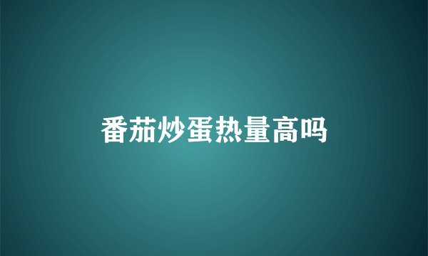 番茄炒蛋热量高吗