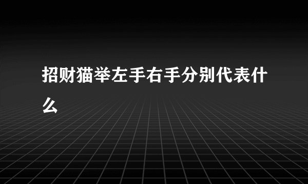 招财猫举左手右手分别代表什么