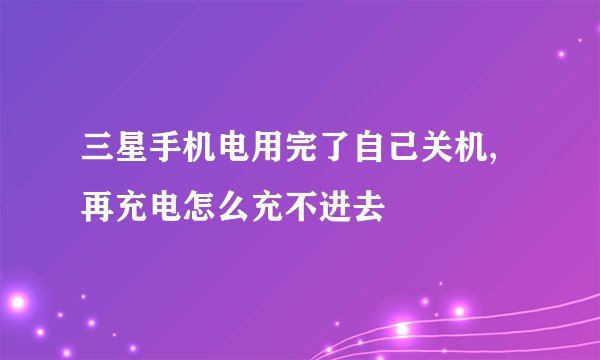 三星手机电用完了自己关机,再充电怎么充不进去