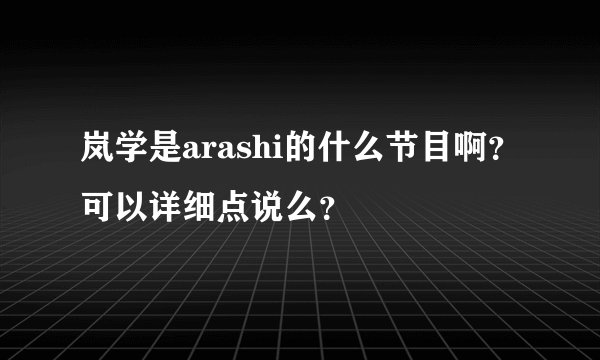 岚学是arashi的什么节目啊？可以详细点说么？