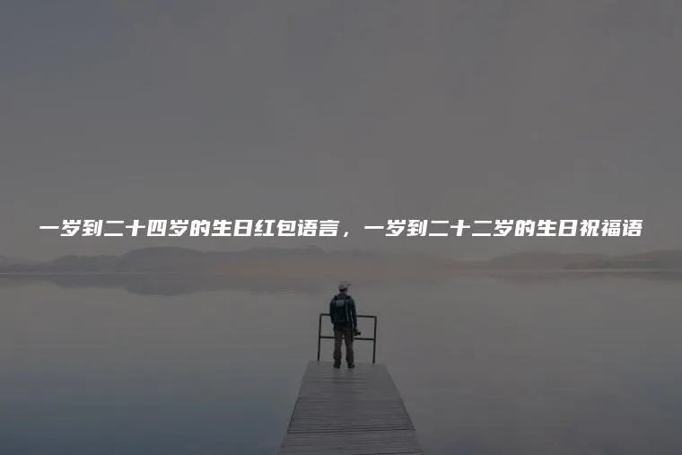 一岁到二十四岁的生日红包语言,一岁到二十二岁的生日祝福语