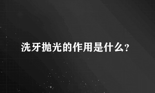 洗牙抛光的作用是什么？