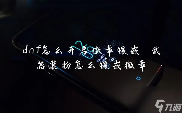 dnf怎么开启徽章镶嵌 武器装扮怎么镶嵌徽章