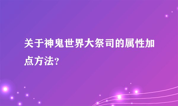 关于神鬼世界大祭司的属性加点方法？