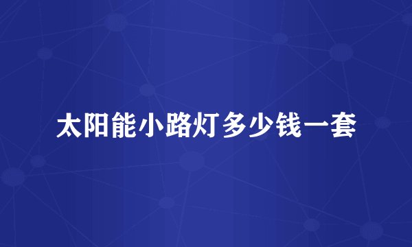 太阳能小路灯多少钱一套