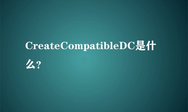 CreateCompatibleDC是什么？