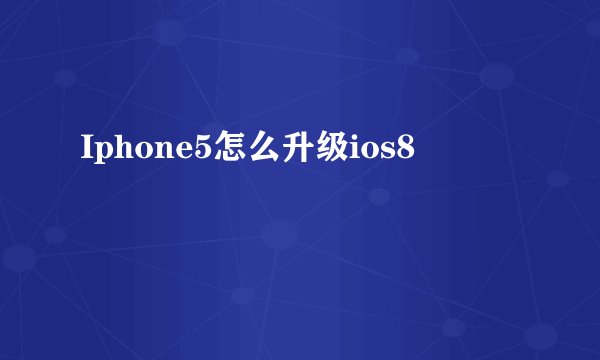 Iphone5怎么升级ios8
