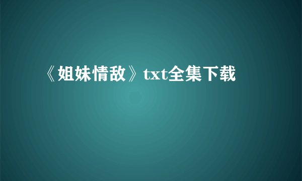 《姐妹情敌》txt全集下载