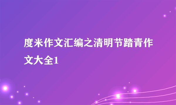 度米作文汇编之清明节踏青作文大全1