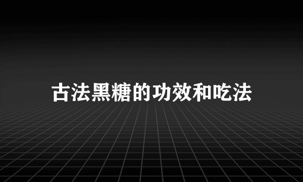 古法黑糖的功效和吃法