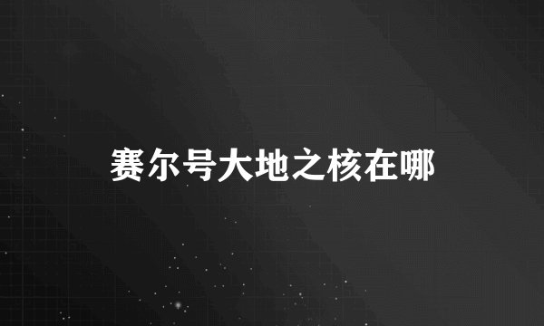 赛尔号大地之核在哪