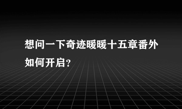 想问一下奇迹暖暖十五章番外如何开启？