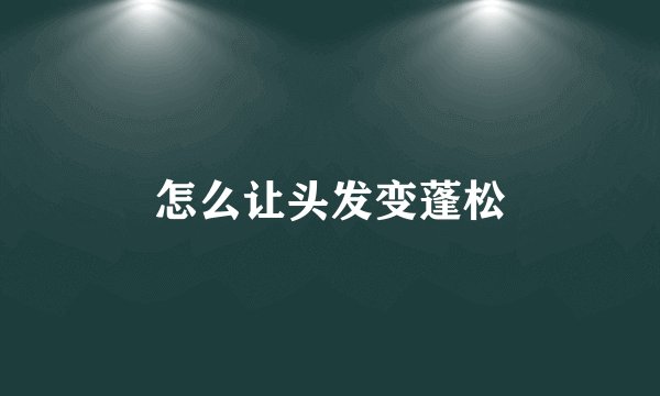 怎么让头发变蓬松