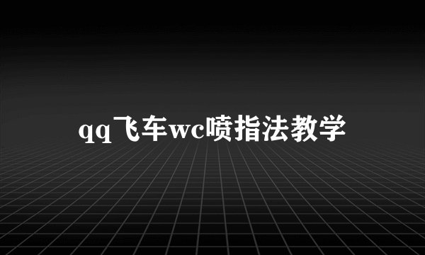 qq飞车wc喷指法教学