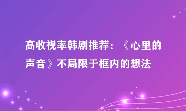 高收视率韩剧推荐：《心里的声音》不局限于框内的想法