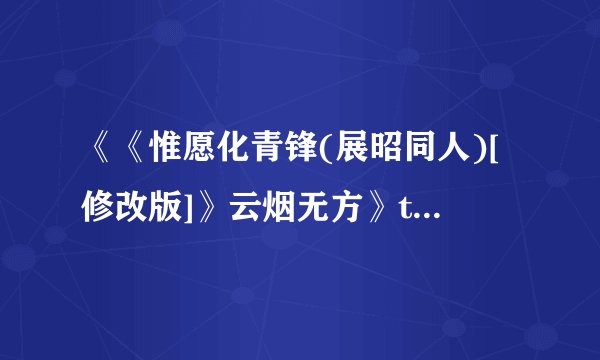 《《惟愿化青锋(展昭同人)[修改版]》云烟无方》txt全集下载