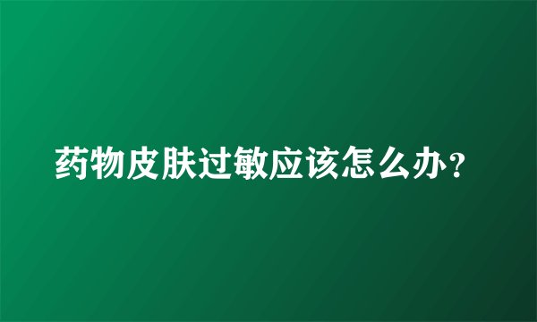 药物皮肤过敏应该怎么办？